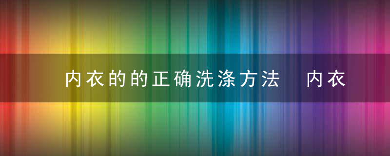 内衣的的正确洗涤方法 内衣怎么洗才正确